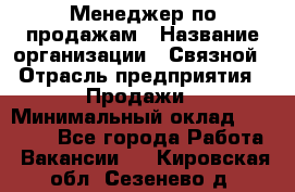 Менеджер по продажам › Название организации ­ Связной › Отрасль предприятия ­ Продажи › Минимальный оклад ­ 25 000 - Все города Работа » Вакансии   . Кировская обл.,Сезенево д.